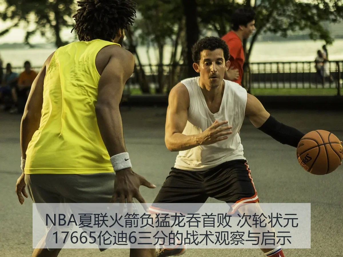 NBA夏联火箭负猛龙吞首败 次轮状元17665伦迪6三分的战术观察与启示